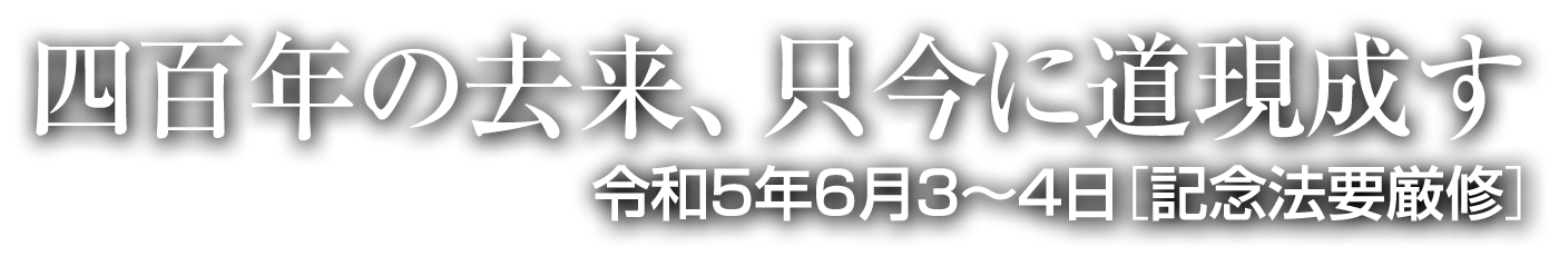四百年の去来、只今に道現成す 令和5年6月3～4日 記念法要厳修